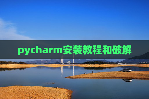pycharm安装教程和破解 pycharm安装教程和破解